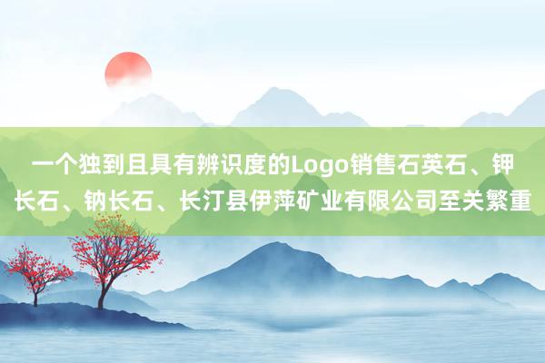 一个独到且具有辨识度的Logo销售石英石、钾长石、钠长石、长汀县伊萍矿业有限公司至关繁重